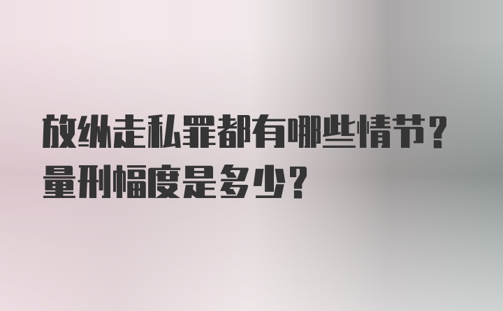 放纵走私罪都有哪些情节？量刑幅度是多少？