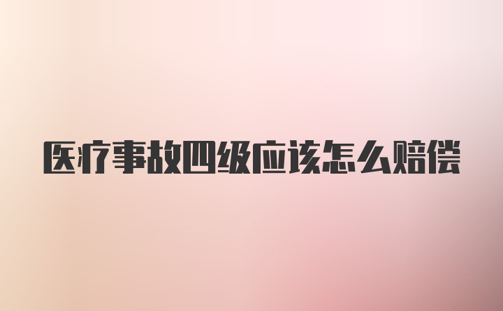 医疗事故四级应该怎么赔偿