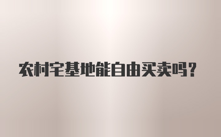 农村宅基地能自由买卖吗？