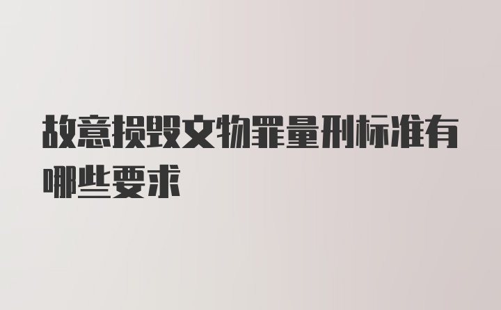 故意损毁文物罪量刑标准有哪些要求