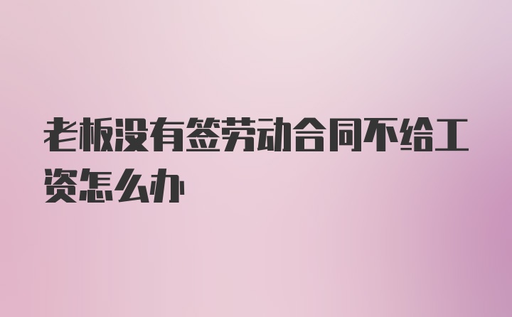 老板没有签劳动合同不给工资怎么办