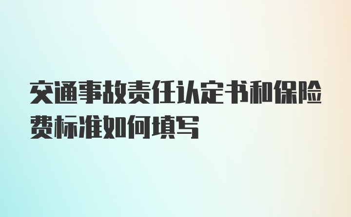 交通事故责任认定书和保险费标准如何填写