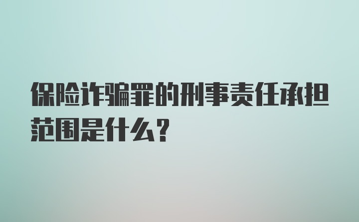 保险诈骗罪的刑事责任承担范围是什么？