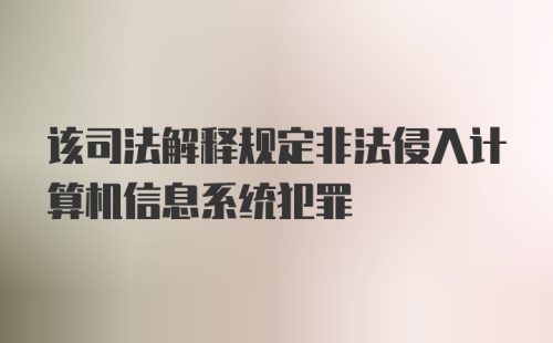 该司法解释规定非法侵入计算机信息系统犯罪