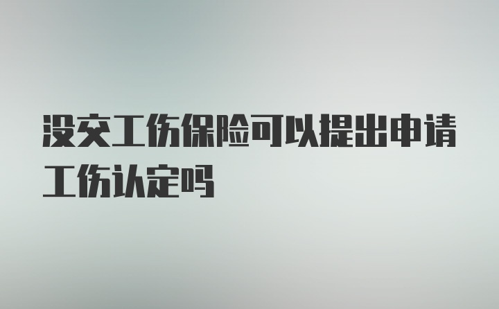 没交工伤保险可以提出申请工伤认定吗