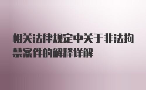 相关法律规定中关于非法拘禁案件的解释详解