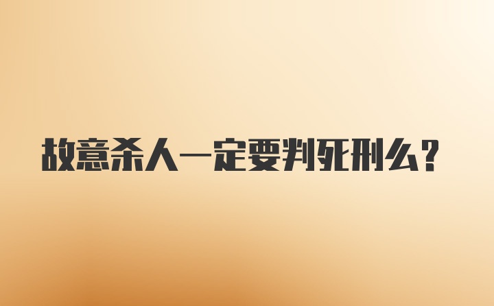 故意杀人一定要判死刑么？