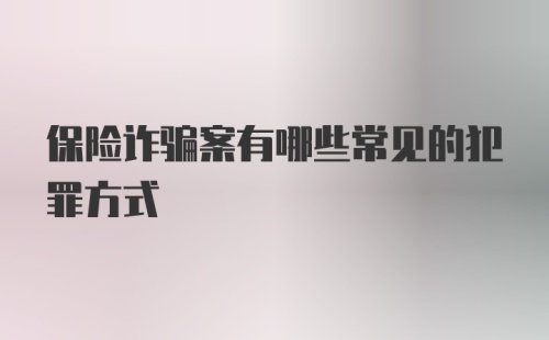 保险诈骗案有哪些常见的犯罪方式