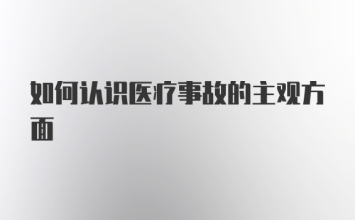 如何认识医疗事故的主观方面