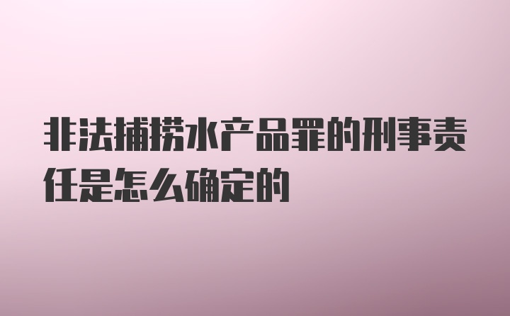 非法捕捞水产品罪的刑事责任是怎么确定的