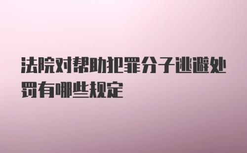 法院对帮助犯罪分子逃避处罚有哪些规定