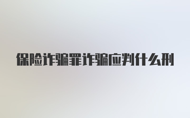 保险诈骗罪诈骗应判什么刑