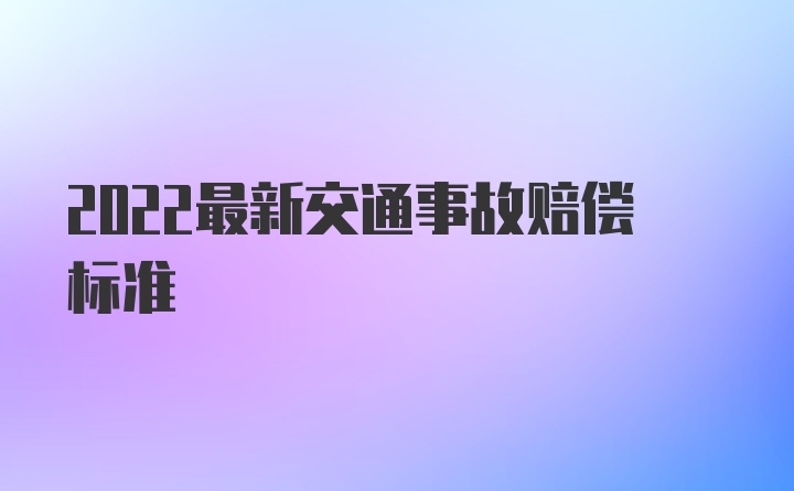 2022最新交通事故赔偿标准