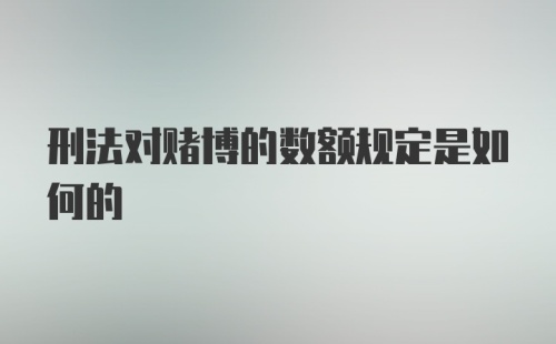 刑法对赌博的数额规定是如何的