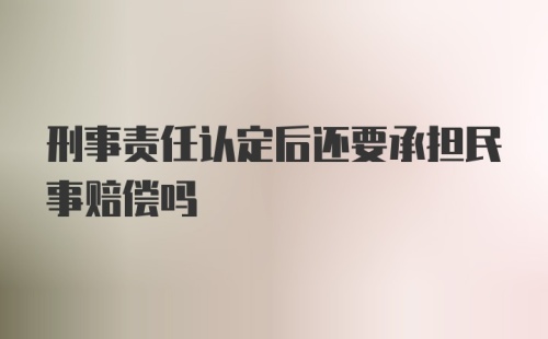 刑事责任认定后还要承担民事赔偿吗