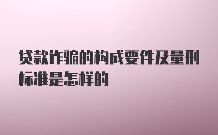 贷款诈骗的构成要件及量刑标准是怎样的