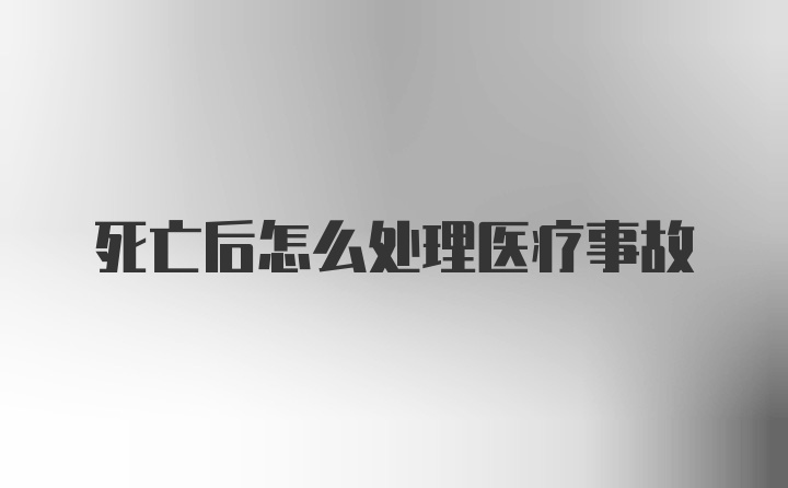 死亡后怎么处理医疗事故