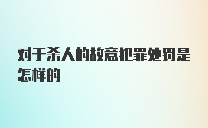 对于杀人的故意犯罪处罚是怎样的