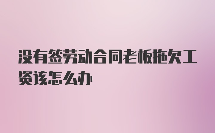 没有签劳动合同老板拖欠工资该怎么办