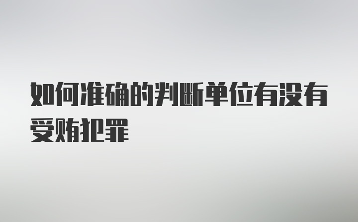 如何准确的判断单位有没有受贿犯罪