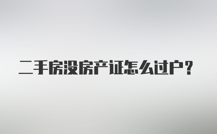 二手房没房产证怎么过户？