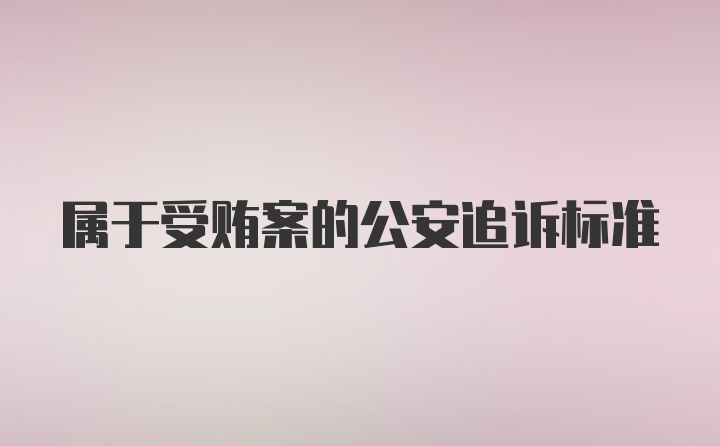 属于受贿案的公安追诉标准