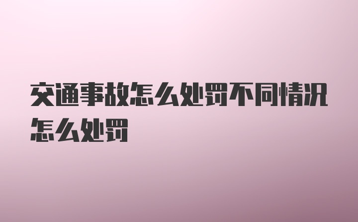 交通事故怎么处罚不同情况怎么处罚