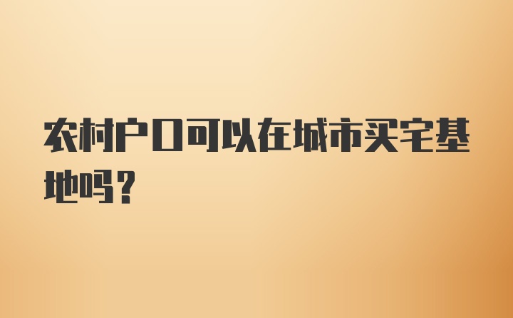 农村户口可以在城市买宅基地吗？