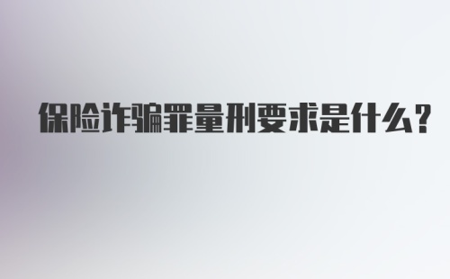 保险诈骗罪量刑要求是什么？