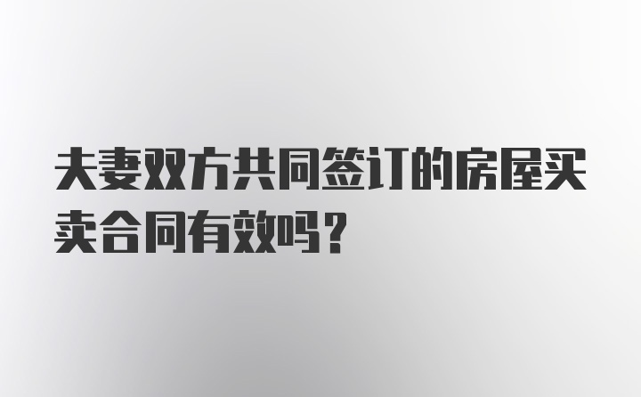 夫妻双方共同签订的房屋买卖合同有效吗？