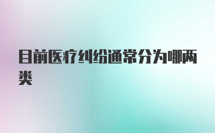 目前医疗纠纷通常分为哪两类