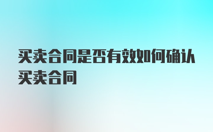 买卖合同是否有效如何确认买卖合同