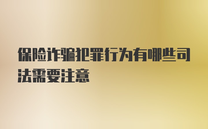 保险诈骗犯罪行为有哪些司法需要注意