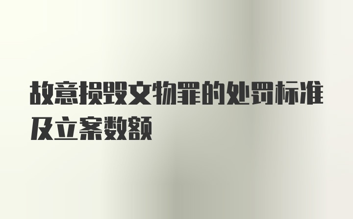 故意损毁文物罪的处罚标准及立案数额