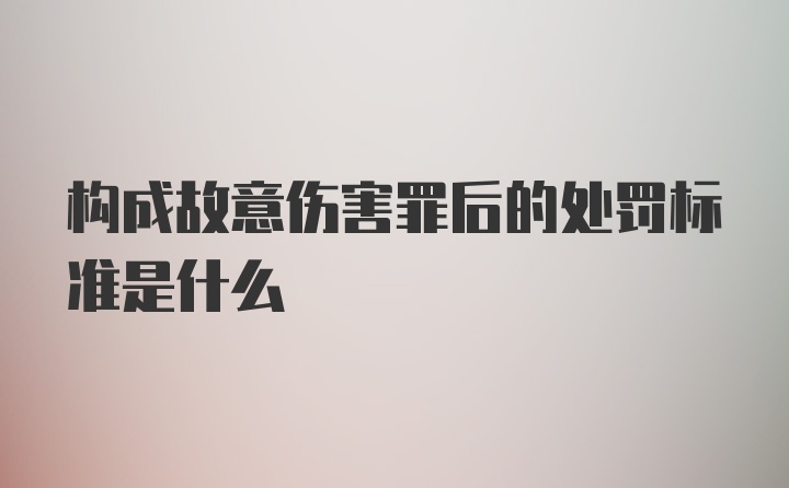 构成故意伤害罪后的处罚标准是什么