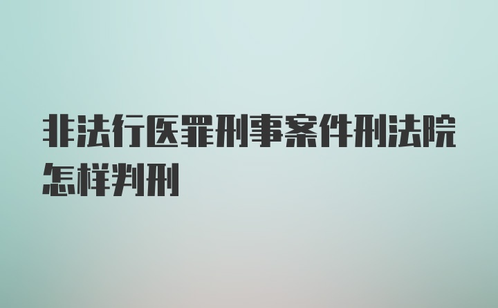 非法行医罪刑事案件刑法院怎样判刑