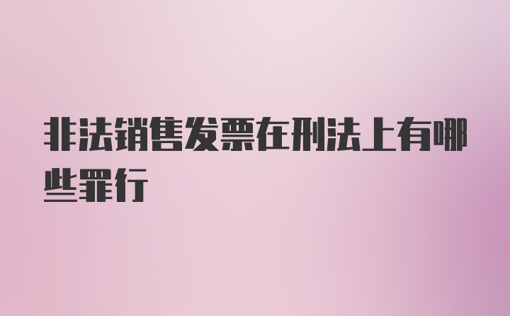 非法销售发票在刑法上有哪些罪行