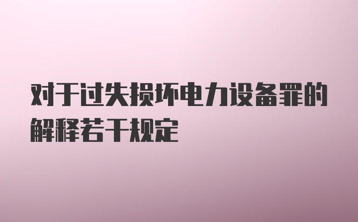 对于过失损坏电力设备罪的解释若干规定