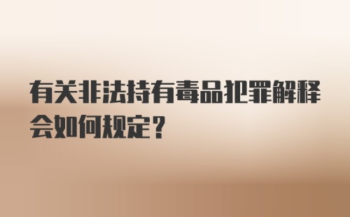 有关非法持有毒品犯罪解释会如何规定？