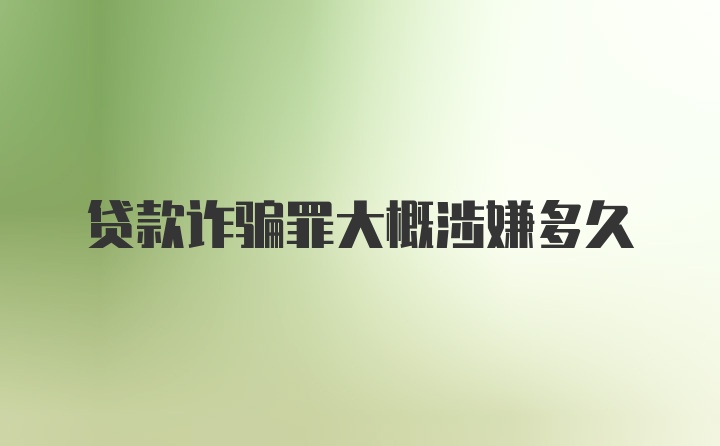贷款诈骗罪大概涉嫌多久