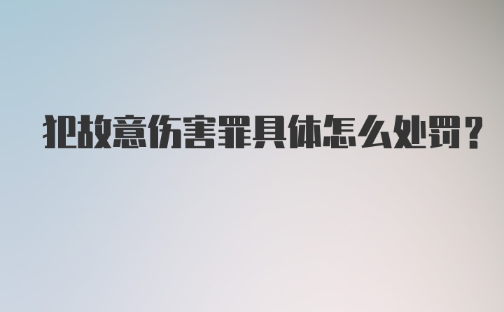 犯故意伤害罪具体怎么处罚？