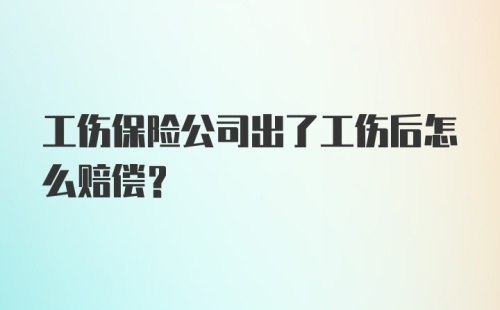 工伤保险公司出了工伤后怎么赔偿？