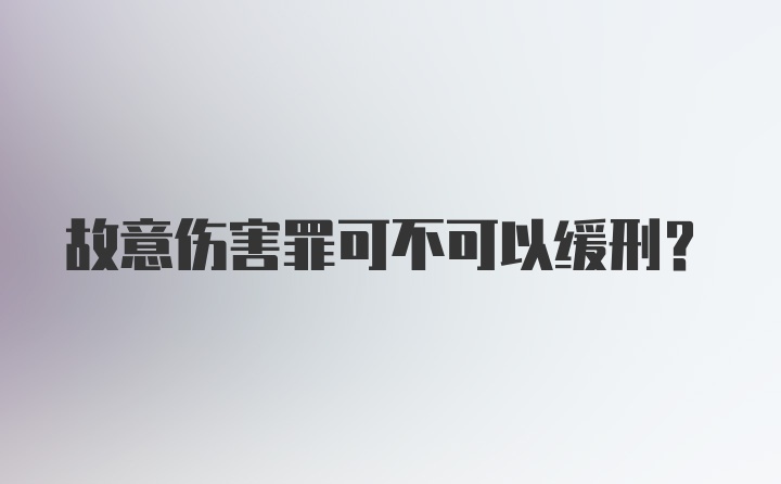 故意伤害罪可不可以缓刑?