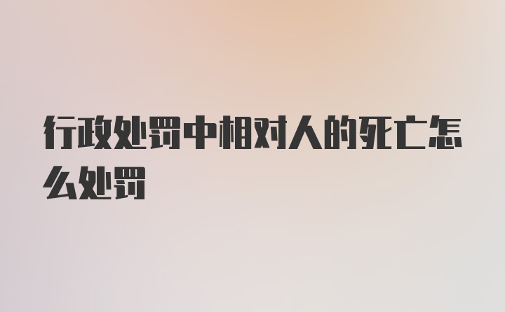 行政处罚中相对人的死亡怎么处罚