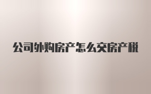 公司外购房产怎么交房产税