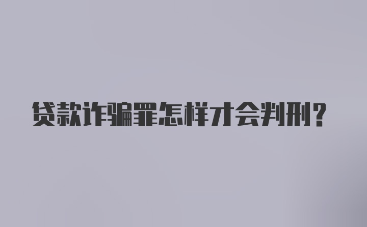 贷款诈骗罪怎样才会判刑?