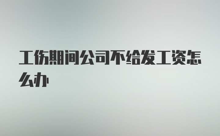 工伤期间公司不给发工资怎么办