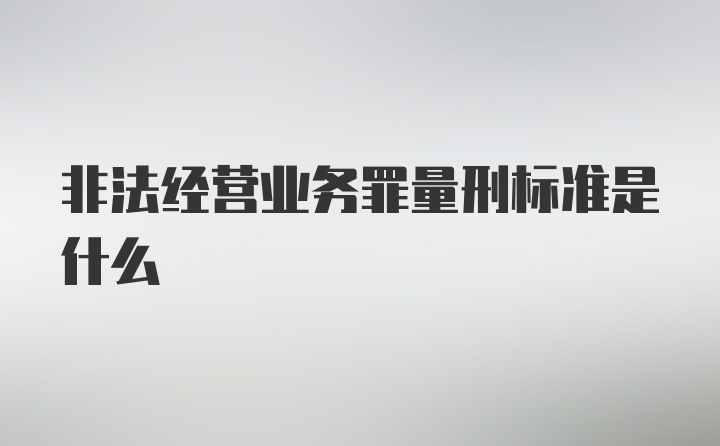 非法经营业务罪量刑标准是什么