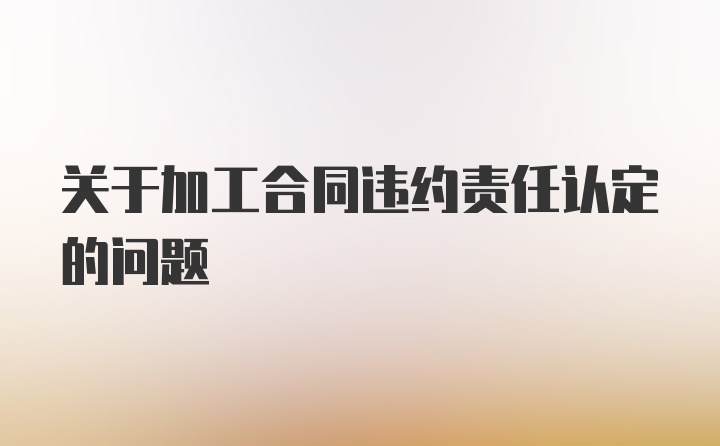 关于加工合同违约责任认定的问题