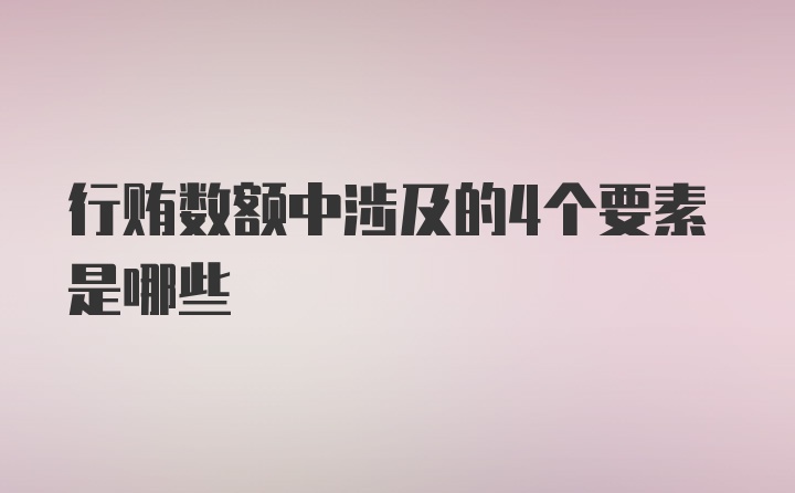 行贿数额中涉及的4个要素是哪些